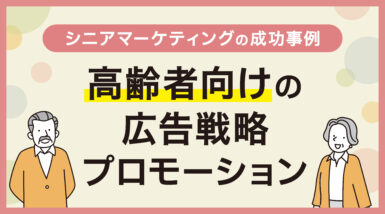 シニアマーケティングの成功事例｜高齢者向けの広告戦略プロモーション